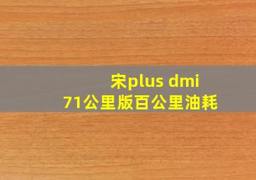 宋plus dmi71公里版百公里油耗